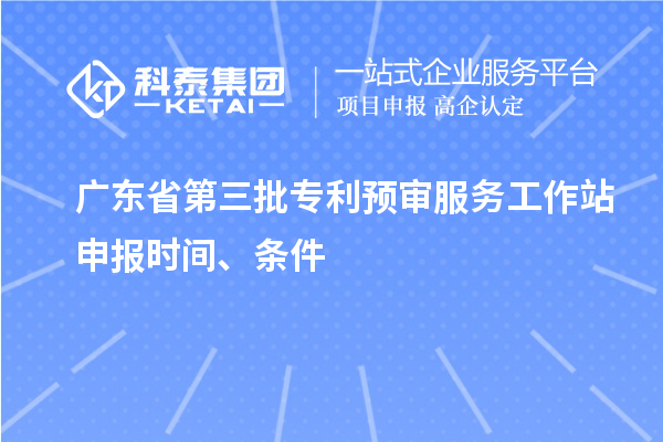 廣東省第三批專利預審服務工作站申報時間、條件