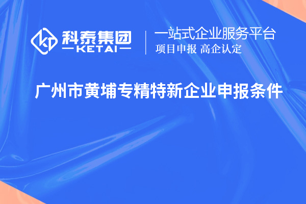 廣州市黃埔<a href=http://www.qiyeqqexmail.cn/fuwu/zhuanjingtexin.html target=_blank class=infotextkey>專精特新企業(yè)申報條件</a>