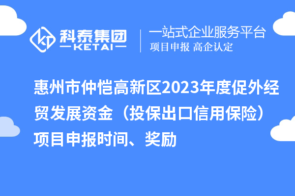 惠州市仲愷高新區(qū)2023年度促外經(jīng)貿發(fā)展資金（投保出口信用保險）項目申報時間、獎勵