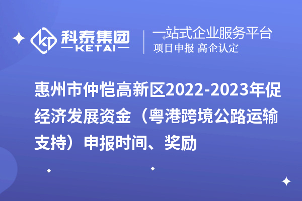 惠州市仲愷高新區(qū)2022-2023年促經(jīng)濟發(fā)展資金（粵港跨境公路運輸支持）申報時間、獎勵