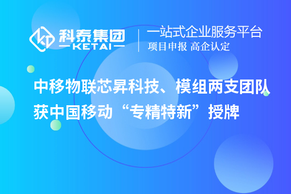 中移物聯(lián)芯昇科技、模組兩支團(tuán)隊獲中國移動“專精特新”授牌