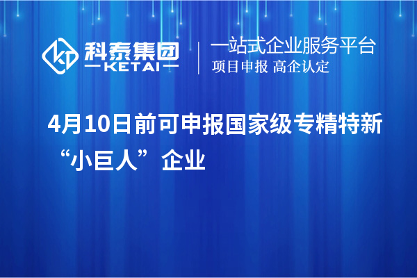 4月10日前可申報(bào)國(guó)家級(jí)專精特新“小巨人”企業(yè)