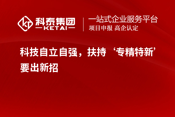 科技自立自強(qiáng)，扶持‘專精特新’要出新招