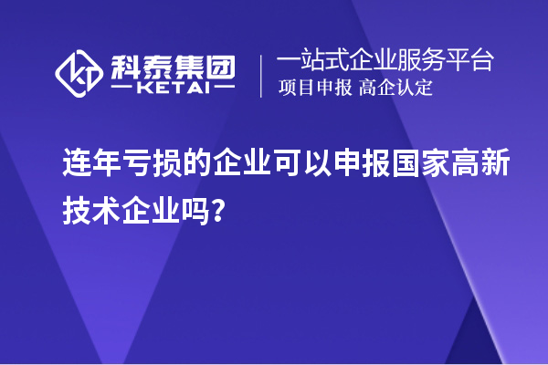 連年虧損的企業(yè)可以申報國家高新技術企業(yè)嗎？
