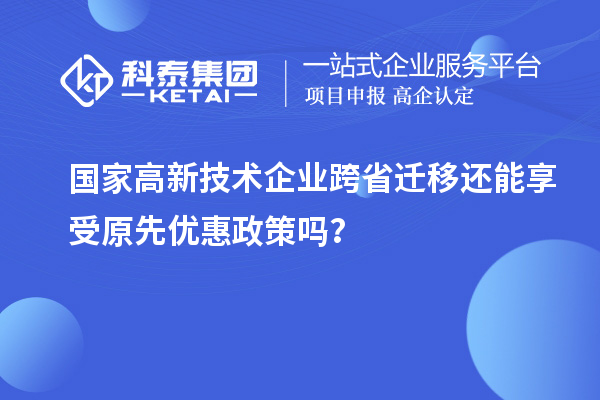 國家高新技術(shù)企業(yè)跨省遷移還能享受原先優(yōu)惠政策嗎？