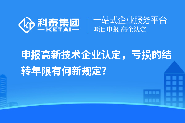 申報<a href=http://www.qiyeqqexmail.cn target=_blank class=infotextkey>高新技術(shù)企業(yè)認定</a>，虧損的結(jié)轉(zhuǎn)年限有何新規(guī)定?