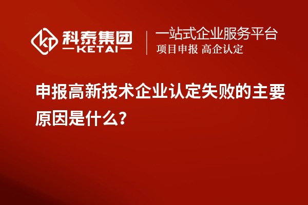 申報高新技術(shù)企業(yè)認定失敗的主要原因是什么？