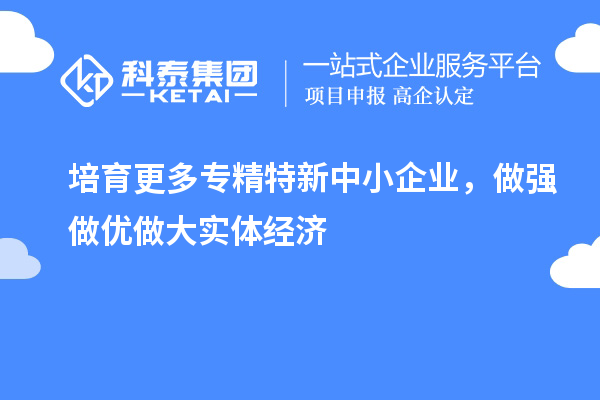 培育更多專(zhuān)精特新中小企業(yè)，做強(qiáng)做優(yōu)做大實(shí)體經(jīng)濟(jì)