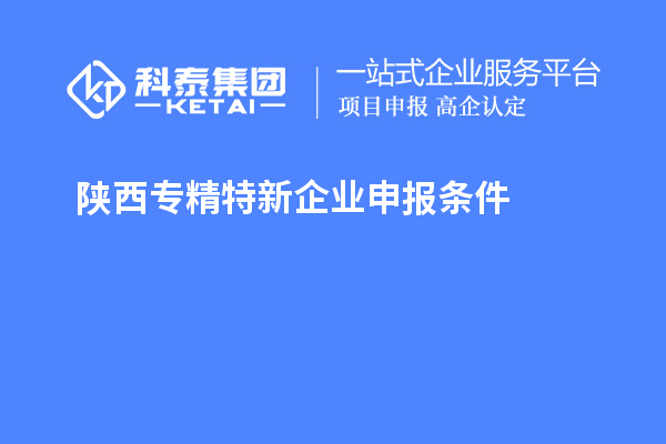 陜西<a href=http://www.qiyeqqexmail.cn/fuwu/zhuanjingtexin.html target=_blank class=infotextkey>專精特新企業(yè)申報(bào)條件</a>