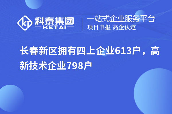 長春新區(qū)擁有四上企業(yè)613戶，高新技術(shù)企業(yè)798戶