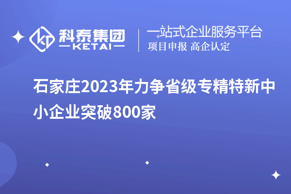 石家莊2023年力爭省級(jí)專精特新中小企業(yè)突破800家