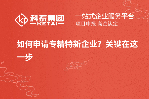 如何申請專精特新企業(yè)？關(guān)鍵在這一步