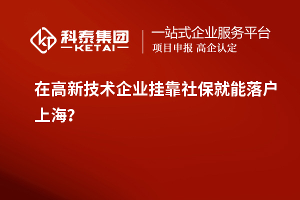 在高新技術(shù)企業(yè)掛靠社保就能落戶上海？