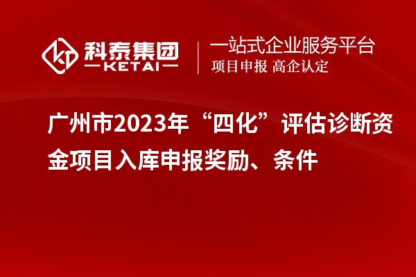 廣州市2023年“四化”評估診斷資金項目入庫申報獎勵、條件