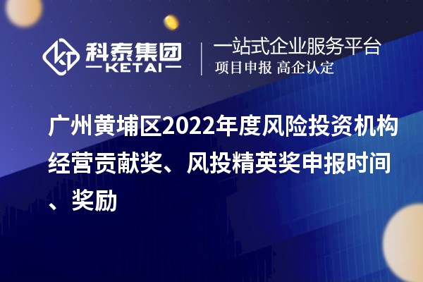 廣州黃埔區(qū)2022年度風(fēng)險投資機構(gòu)經(jīng)營貢獻獎、風(fēng)投精英獎申報時間、獎勵