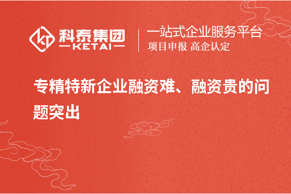 專精特新企業(yè)融資難、融資貴的問題突出