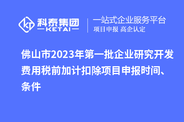 佛山市2023年第一批企業(yè)研究開發(fā)費用稅前加計扣除<a href=http://www.qiyeqqexmail.cn/shenbao.html target=_blank class=infotextkey>項目申報</a>時間、條件
