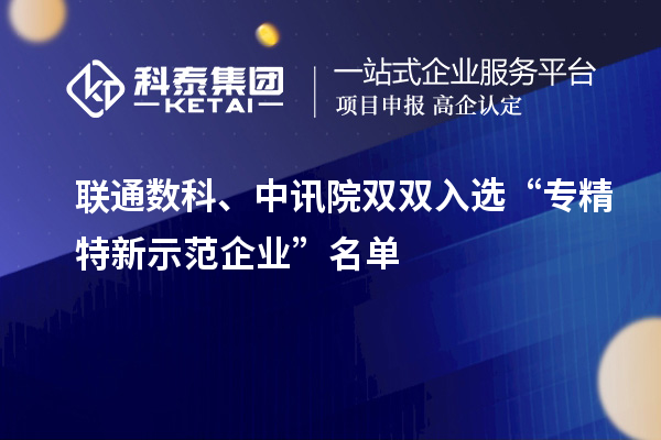 聯(lián)通數(shù)科、中訊院雙雙入選“專精特新示范企業(yè)”名單