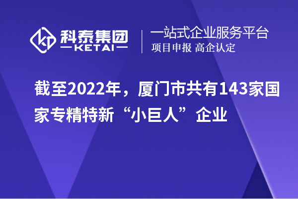 截至2022年，廈門市共有143家國家專精特新“小巨人”企業(yè)