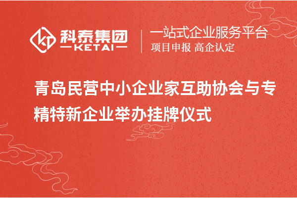 青島民營中小企業(yè)家互助協(xié)會與專精特新企業(yè)舉辦掛牌儀式