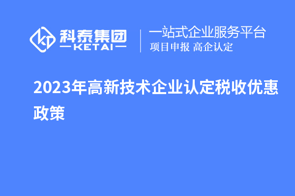 2023年<a href=http://www.qiyeqqexmail.cn target=_blank class=infotextkey>高新技術(shù)企業(yè)認(rèn)定</a>稅收優(yōu)惠政策