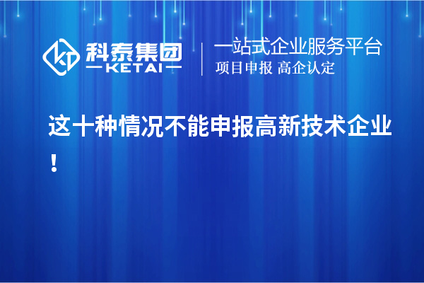 這十種情況不能申報(bào)高新技術(shù)企業(yè)！