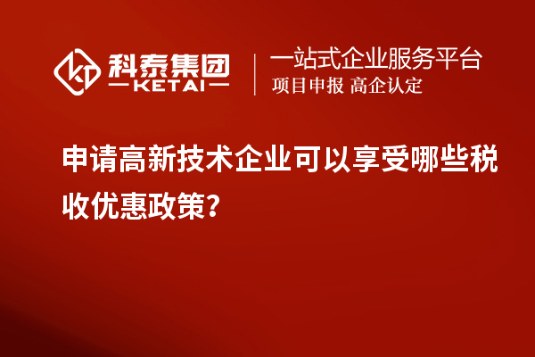 申請高新技術(shù)企業(yè)可以享受哪些稅收優(yōu)惠政策？