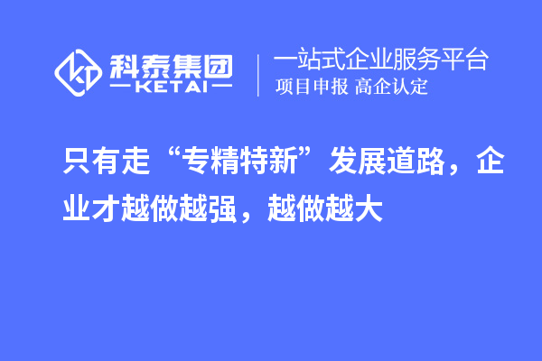 只有走“專精特新”發(fā)展道路，企業(yè)才越做越強(qiáng)，越做越大