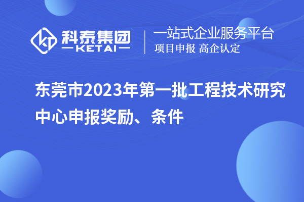 東莞市2023年第一批<a href=http://www.qiyeqqexmail.cn/fuwu/gongchengzhongxin.html target=_blank class=infotextkey>工程技術(shù)研究中心申報(bào)</a>獎勵(lì)、條件