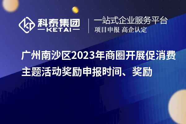 廣州南沙區(qū)2023年商圈開展促消費(fèi)主題活動(dòng)獎(jiǎng)勵(lì)申報(bào)時(shí)間、獎(jiǎng)勵(lì)