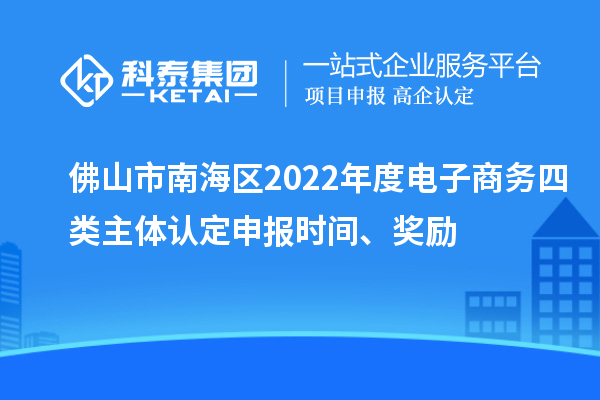 佛山市南海區(qū)2022年度電子商務(wù)四類主體認定申報時間、獎勵