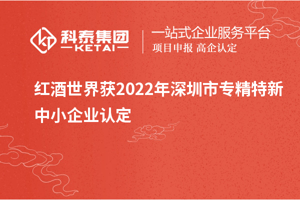 紅酒世界獲2022年深圳市<a href=http://www.qiyeqqexmail.cn/fuwu/zhuanjingtexin.html target=_blank class=infotextkey>專精特新中小企業(yè)</a>認(rèn)定