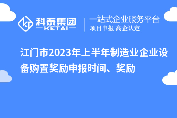 江門市2023年上半年制造業(yè)企業(yè)設(shè)備購置獎勵申報(bào)時(shí)間、獎勵