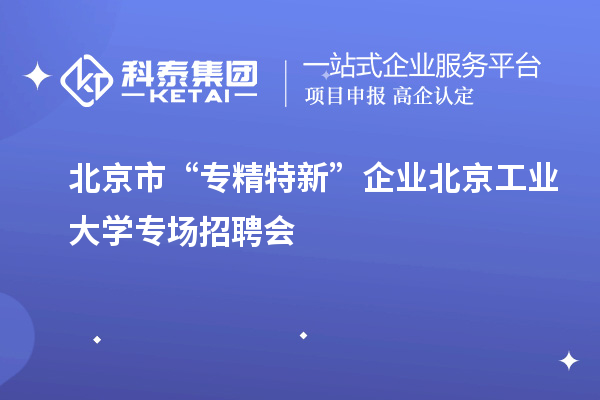 北京市“專精特新”企業(yè)北京工業(yè)大學專場招聘會