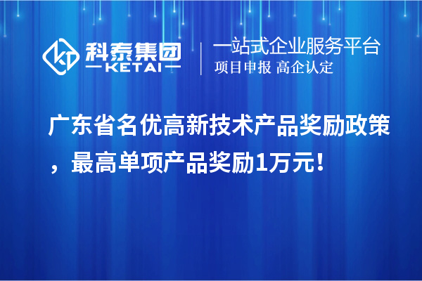 廣東省名優(yōu)高新技術(shù)產(chǎn)品獎(jiǎng)勵(lì)政策，最高單項(xiàng)產(chǎn)品獎(jiǎng)勵(lì)1萬(wàn)元！