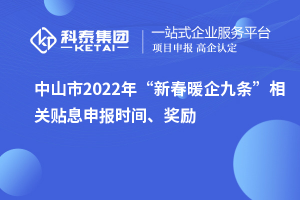 中山市2022年“新春暖企九條”相關(guān)貼息申報(bào)時(shí)間、獎(jiǎng)勵(lì)