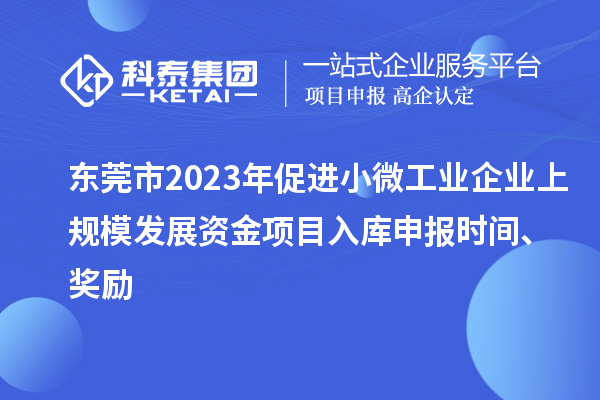 東莞市2023年促進小微工業(yè)企業(yè)上規(guī)模發(fā)展資金項目入庫申報時間、獎勵