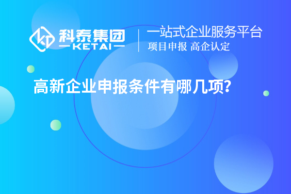 高新企業(yè)申報(bào)條件有哪幾項(xiàng)？