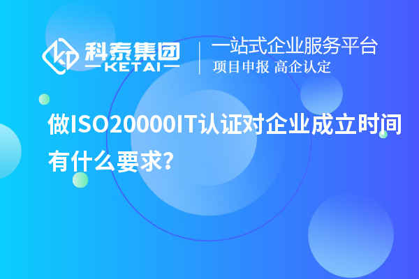 做ISO20000IT認證對企業(yè)成立時間有什么要求？