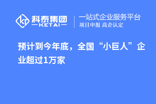 預(yù)計到今年底，全國“小巨人”企業(yè)超過1萬家