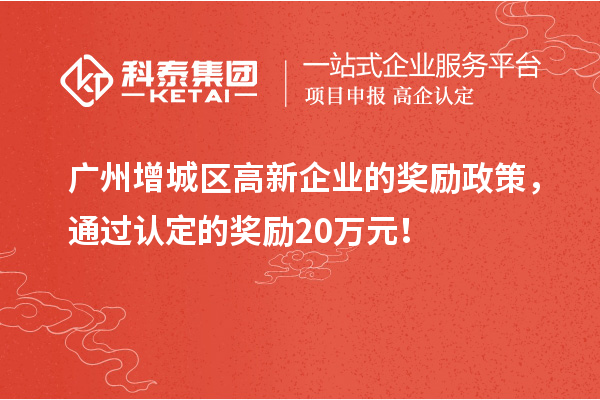 廣州增城區(qū)高新企業(yè)的獎勵政策，通過認定的獎勵20萬元！