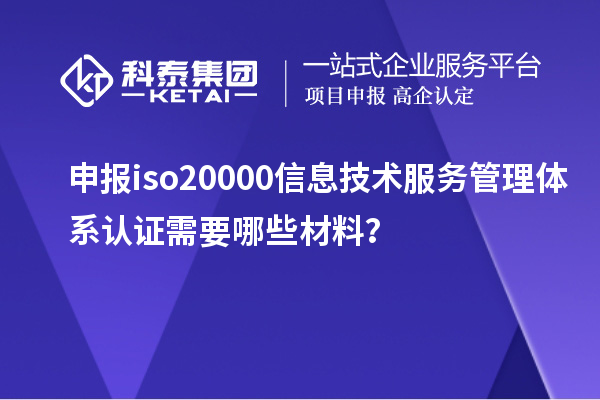 申報iso20000信息技術服務管理體系認證需要哪些材料？