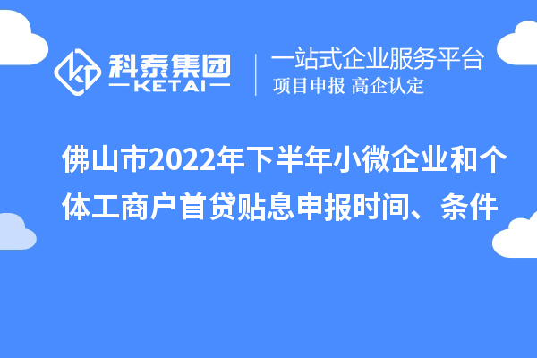 佛山市2022年下半年小微企業(yè)和個體工商戶首貸貼息申報時間、條件