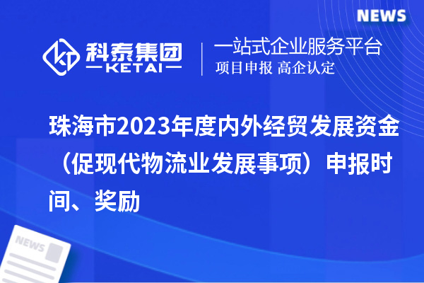 珠海市2023年度內(nèi)外經(jīng)貿(mào)發(fā)展資金（促現(xiàn)代物流業(yè)發(fā)展事項(xiàng)）申報(bào)時(shí)間、獎(jiǎng)勵(lì)