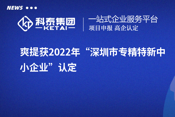 爽提獲2022年“深圳市<a href=http://www.qiyeqqexmail.cn/fuwu/zhuanjingtexin.html target=_blank class=infotextkey>專精特新中小企業(yè)</a>”認定