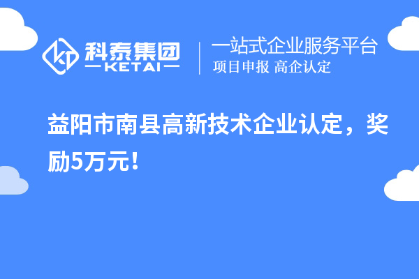 益陽(yáng)市南縣<a href=http://www.qiyeqqexmail.cn target=_blank class=infotextkey>高新技術(shù)企業(yè)認(rèn)定</a>，獎(jiǎng)勵(lì)5萬(wàn)元！