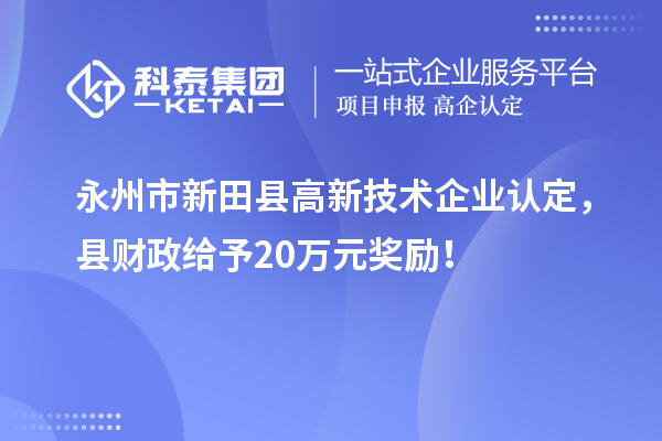 永州市新田縣<a href=http://www.qiyeqqexmail.cn target=_blank class=infotextkey>高新技術(shù)企業(yè)認(rèn)定</a>，縣財(cái)政給予20萬元獎(jiǎng)勵(lì)！