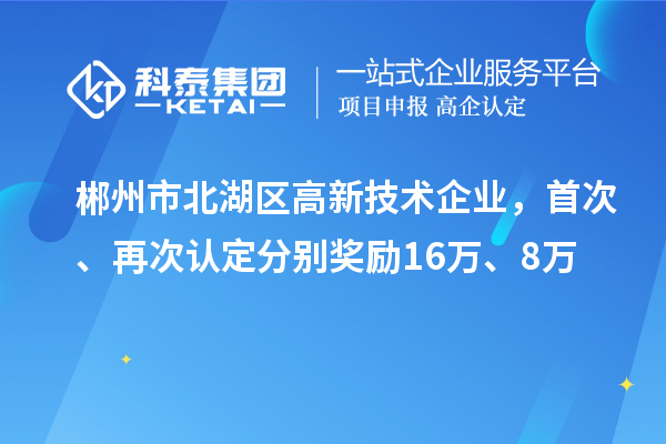 郴州市北湖區(qū)高新技術(shù)企業(yè)，首次、再次認(rèn)定分別獎勵16萬、8萬