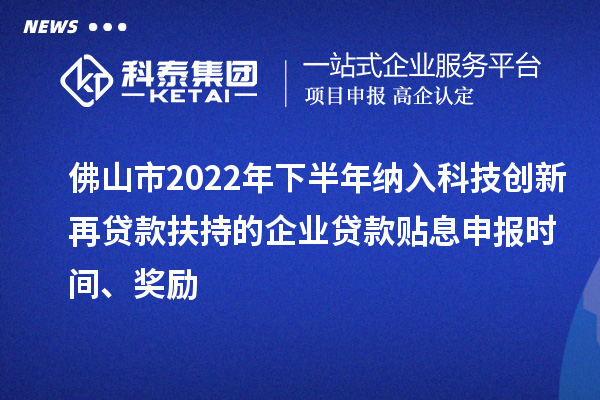 佛山市2022年下半年納入科技創(chuàng)新再貸款扶持的企業(yè)貸款貼息申報時間、獎勵