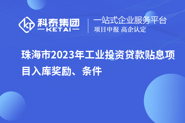 珠海市2023年工業(yè)投資貸款貼息項(xiàng)目入庫獎(jiǎng)勵(lì)、條件